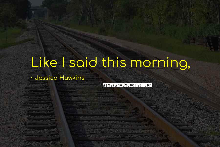 Jessica Hawkins quotes: Like I said this morning,