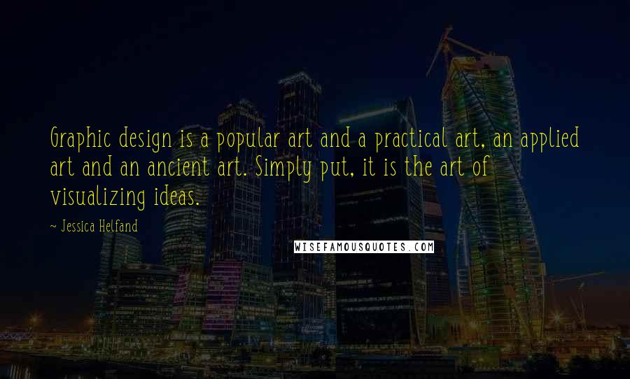 Jessica Helfand quotes: Graphic design is a popular art and a practical art, an applied art and an ancient art. Simply put, it is the art of visualizing ideas. Jessica Helfand quotes: Graphic design is a popular art and a practical art, an applied art and an ancient art. Simply put, it is the art of visualizing ideas.