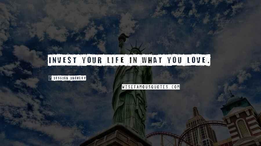 Jessica Jackley quotes: Invest your life in what you love.