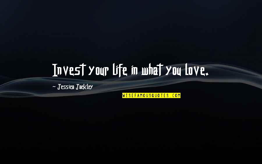 Jessica Jackley Quotes By Jessica Jackley: Invest your life in what you love.