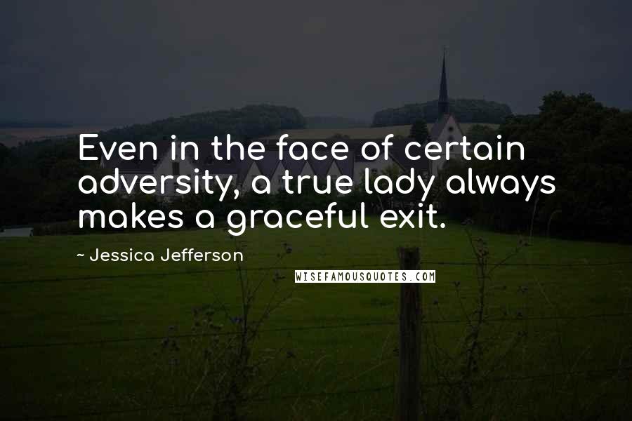 Jessica Jefferson quotes: Even in the face of certain adversity, a true lady always makes a graceful exit.