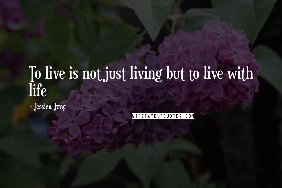 Jessica Jung quotes: To live is not just living but to live with life