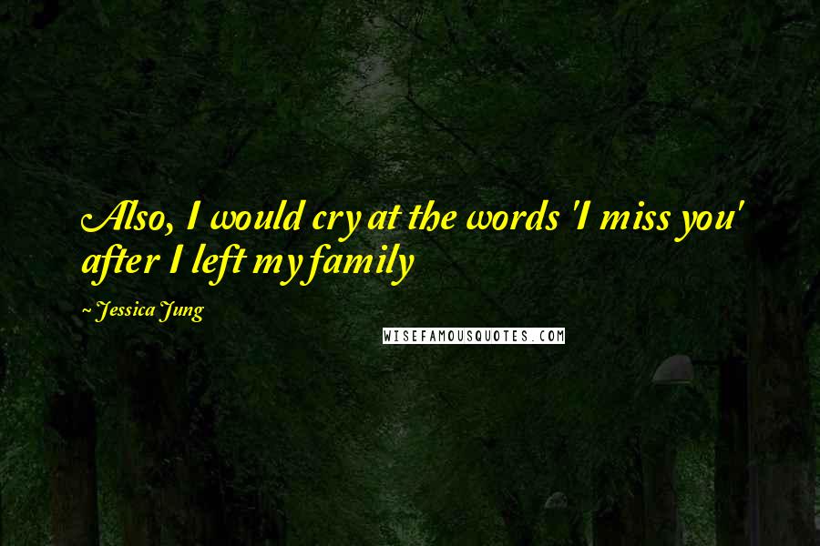 Jessica Jung quotes: Also, I would cry at the words 'I miss you' after I left my family