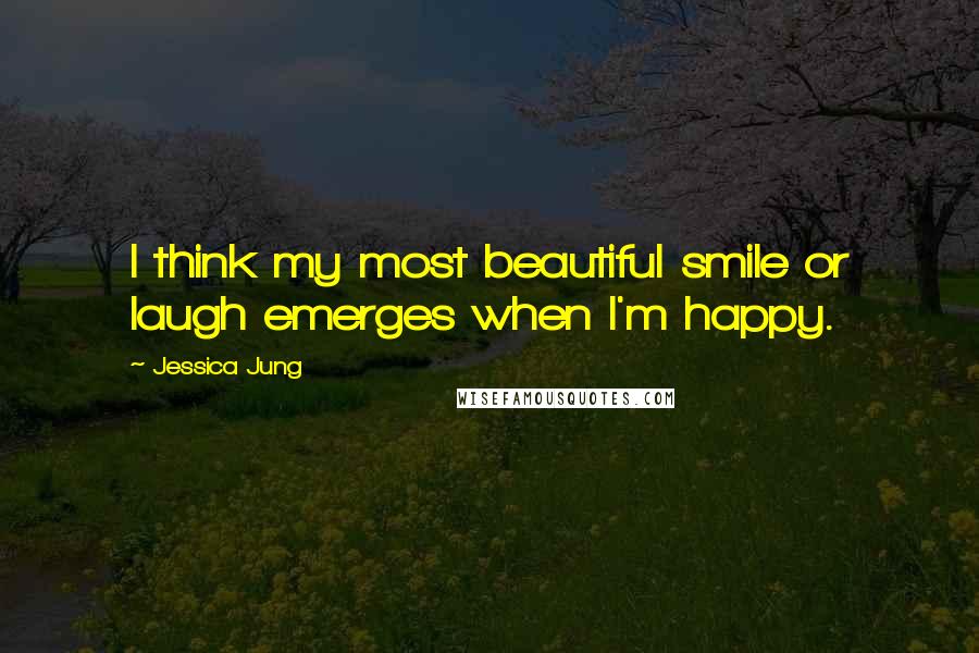Jessica Jung quotes: I think my most beautiful smile or laugh emerges when I'm happy.