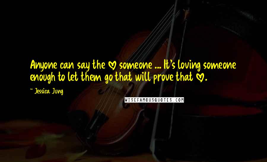 Jessica Jung quotes: Anyone can say the love someone ... It's loving someone enough to let them go that will prove that love.