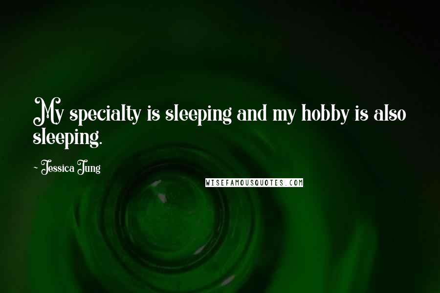 Jessica Jung quotes: My specialty is sleeping and my hobby is also sleeping.