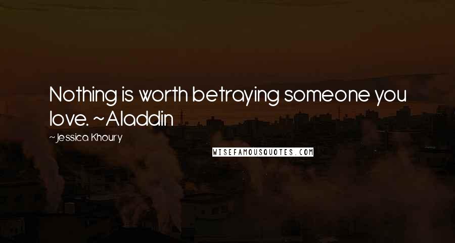 Jessica Khoury quotes: Nothing is worth betraying someone you love. ~Aladdin Jessica Khoury quotes: Nothing is worth betraying someone you love. ~Aladdin