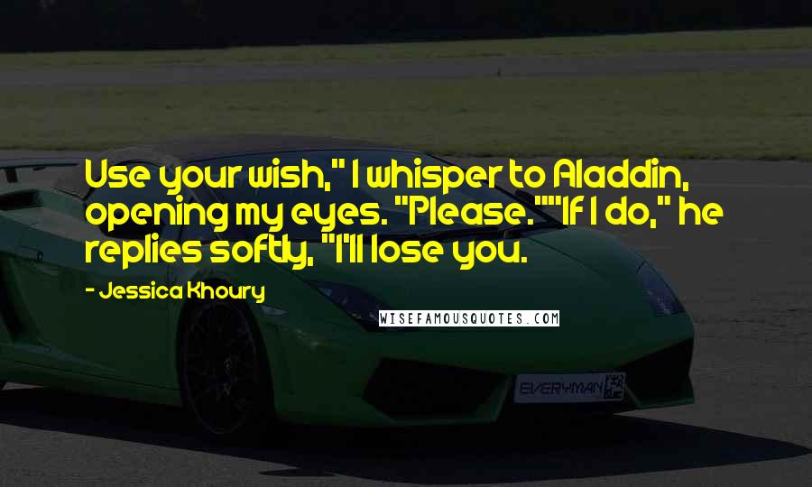Jessica Khoury quotes: Use your wish," I whisper to Aladdin, opening my eyes. "Please.""If I do," he replies softly, "I'll lose you.