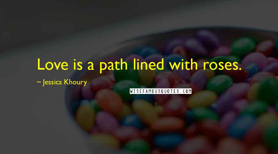 Jessica Khoury quotes: Love is a path lined with roses. Jessica Khoury quotes: Love is a path lined with roses.