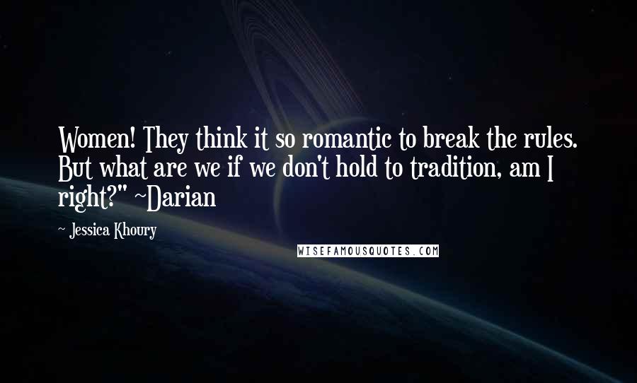 Jessica Khoury quotes: Women! They think it so romantic to break the rules. But what are we if we don't hold to tradition, am I right?" ~Darian