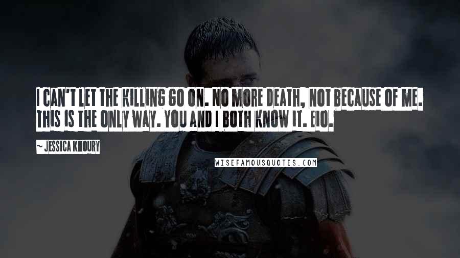 Jessica Khoury quotes: I can't let the killing go on. No more death, not because of me. This is the only way. You and I both know it. Eio.