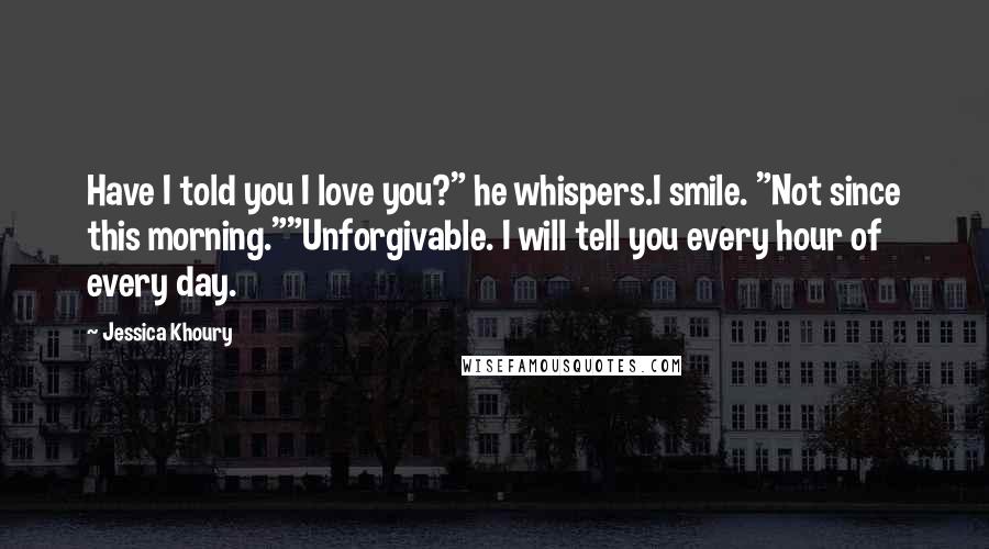 Jessica Khoury quotes: Have I told you I love you?" he whispers.I smile. "Not since this morning.""Unforgivable. I will tell you every hour of every day. Jessica Khoury quotes: Have I told you I love you?" he whispers.I smile. "Not since this morning.""Unforgivable. I will tell you every hour of every day.