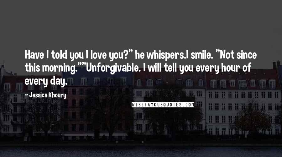 Jessica Khoury quotes: Have I told you I love you?" he whispers.I smile. "Not since this morning.""Unforgivable. I will tell you every hour of every day.