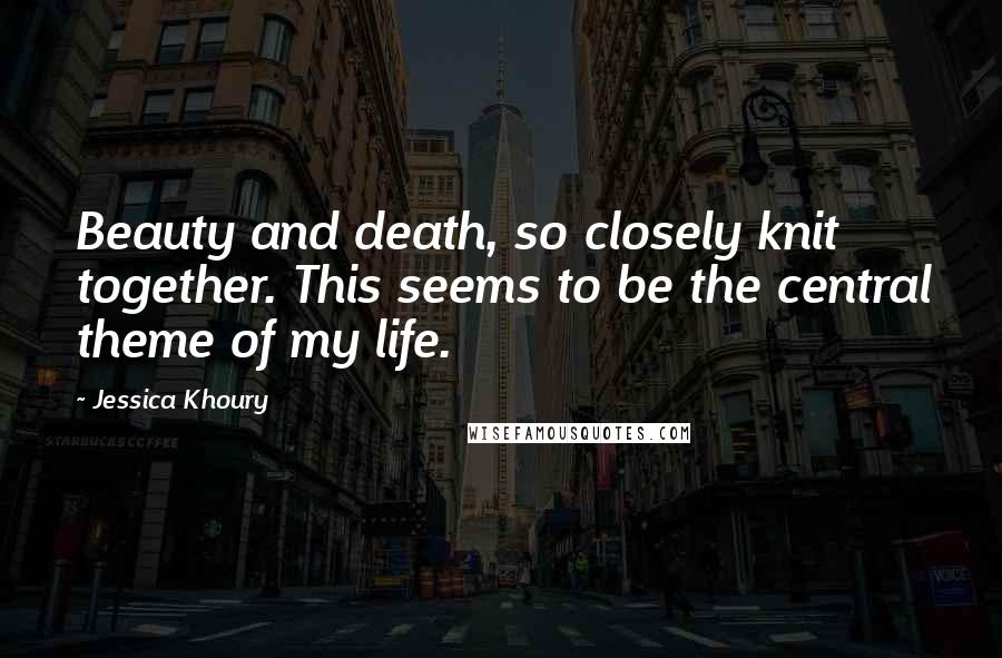 Jessica Khoury quotes: Beauty and death, so closely knit together. This seems to be the central theme of my life.