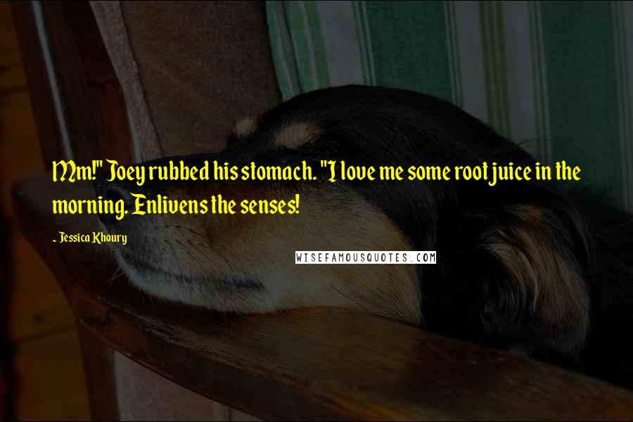 Jessica Khoury quotes: Mm!" Joey rubbed his stomach. "I love me some root juice in the morning. Enlivens the senses! Jessica Khoury quotes: Mm!" Joey rubbed his stomach. "I love me some root juice in the morning. Enlivens the senses!