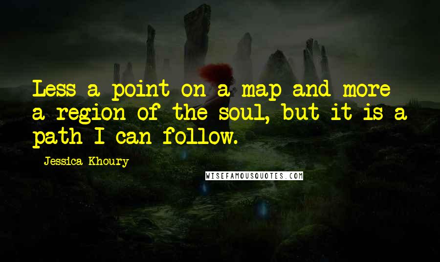 Jessica Khoury quotes: Less a point on a map and more a region of the soul, but it is a path I can follow.