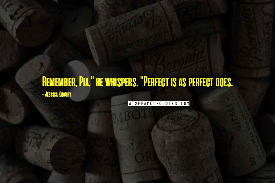 Jessica Khoury quotes: Remember, Pia," he whispers. "Perfect is as perfect does. Jessica Khoury quotes: Remember, Pia," he whispers. "Perfect is as perfect does.