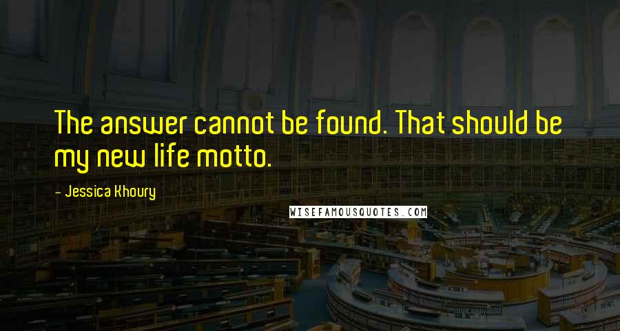 Jessica Khoury quotes: The answer cannot be found. That should be my new life motto. Jessica Khoury quotes: The answer cannot be found. That should be my new life motto.