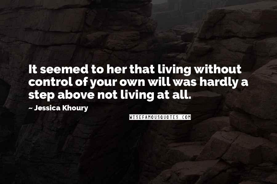 Jessica Khoury quotes: It seemed to her that living without control of your own will was hardly a step above not living at all. Jessica Khoury quotes: It seemed to her that living without control of your own will was hardly a step above not living at all.