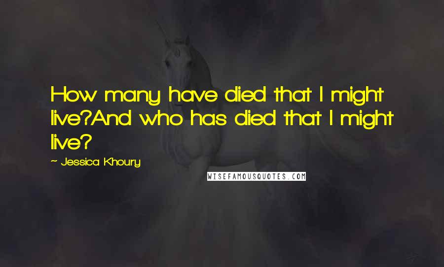 Jessica Khoury quotes: How many have died that I might live?And who has died that I might live? Jessica Khoury quotes: How many have died that I might live?And who has died that I might live?