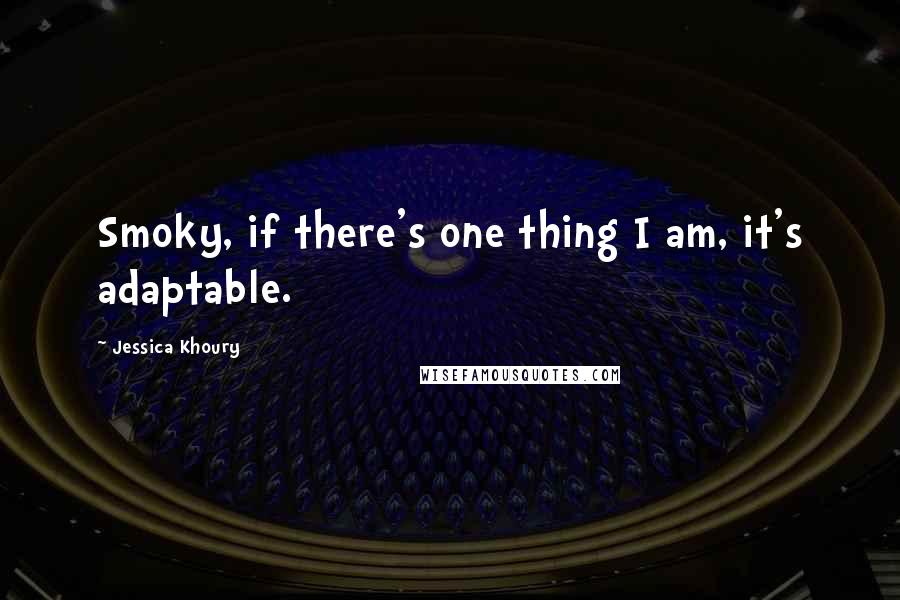 Jessica Khoury quotes: Smoky, if there's one thing I am, it's adaptable. Jessica Khoury quotes: Smoky, if there's one thing I am, it's adaptable.
