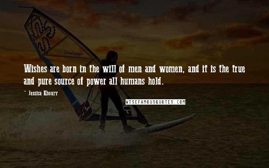 Jessica Khoury quotes: Wishes are born in the will of men and women, and it is the true and pure source of power all humans hold. Jessica Khoury quotes: Wishes are born in the will of men and women, and it is the true and pure source of power all humans hold.