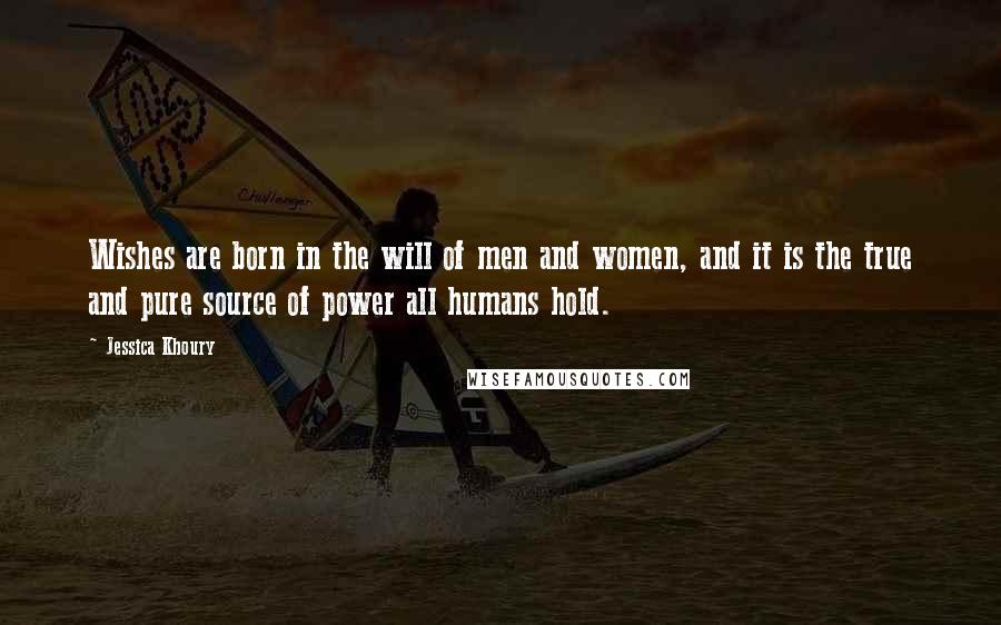 Jessica Khoury quotes: Wishes are born in the will of men and women, and it is the true and pure source of power all humans hold.