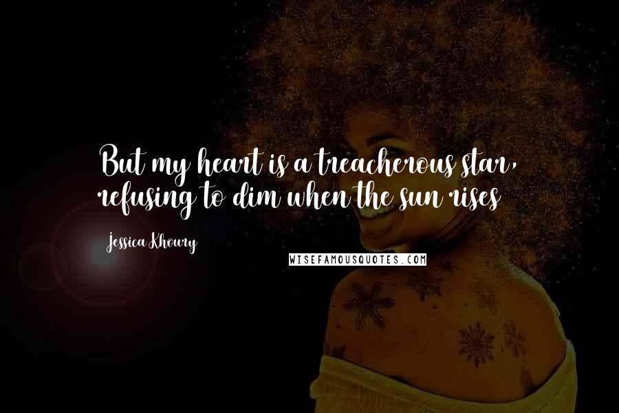 Jessica Khoury quotes: But my heart is a treacherous star, refusing to dim when the sun rises Jessica Khoury quotes: But my heart is a treacherous star, refusing to dim when the sun rises