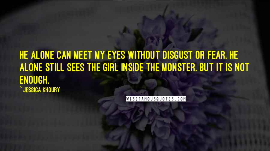 Jessica Khoury quotes: He alone can meet my eyes without disgust or fear. He alone still sees the girl inside the monster. But it is not enough.