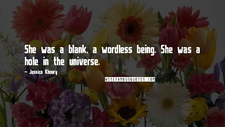 Jessica Khoury quotes: She was a blank, a wordless being. She was a hole in the universe. Jessica Khoury quotes: She was a blank, a wordless being. She was a hole in the universe.