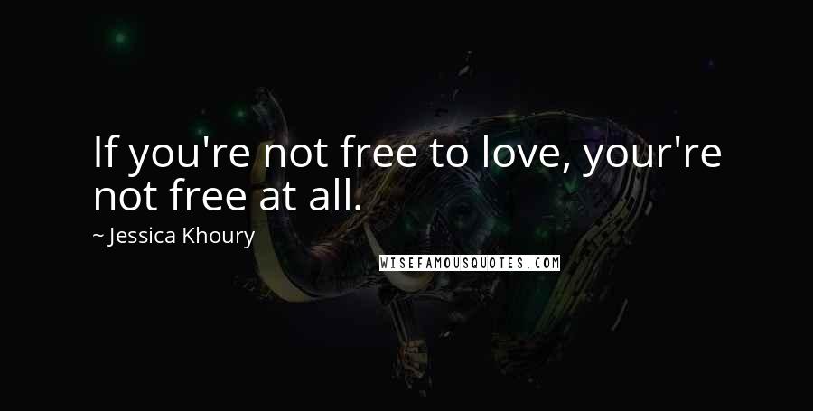 Jessica Khoury quotes: If you're not free to love, your're not free at all.