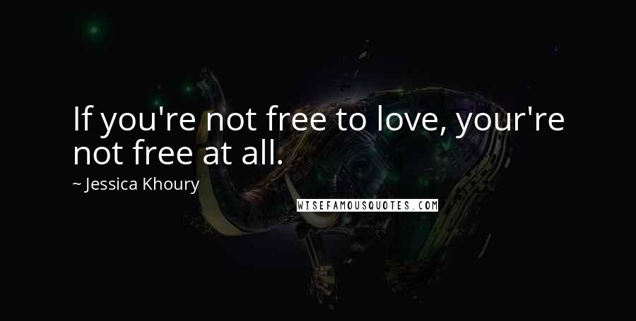Jessica Khoury quotes: If you're not free to love, your're not free at all. Jessica Khoury quotes: If you're not free to love, your're not free at all.