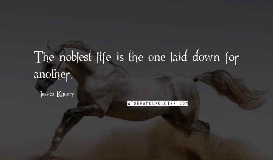 Jessica Khoury quotes: The noblest life is the one laid down for another. Jessica Khoury quotes: The noblest life is the one laid down for another.