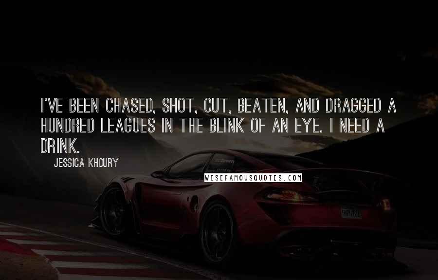 Jessica Khoury quotes: I've been chased, shot, cut, beaten, and dragged a hundred leagues in the blink of an eye. I need a drink. Jessica Khoury quotes: I've been chased, shot, cut, beaten, and dragged a hundred leagues in the blink of an eye. I need a drink.