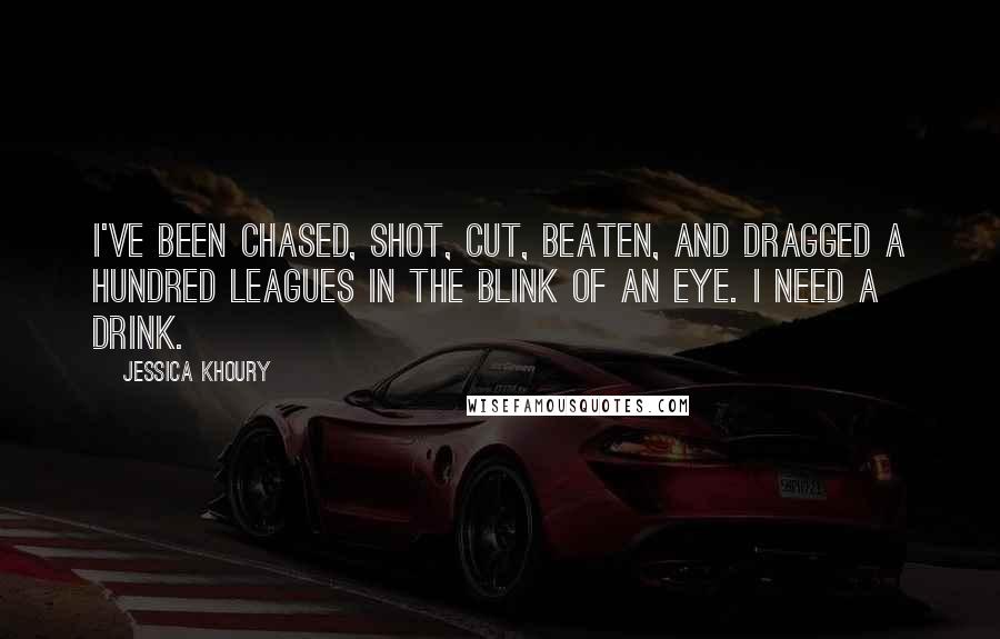 Jessica Khoury quotes: I've been chased, shot, cut, beaten, and dragged a hundred leagues in the blink of an eye. I need a drink.