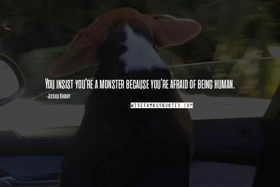 Jessica Khoury quotes: You insist you're a monster because you're afraid of being human. Jessica Khoury quotes: You insist you're a monster because you're afraid of being human.