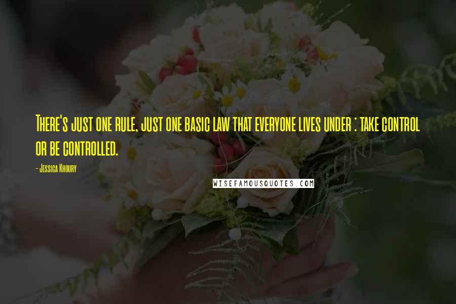 Jessica Khoury quotes: There's just one rule, just one basic law that everyone lives under : take control or be controlled. Jessica Khoury quotes: There's just one rule, just one basic law that everyone lives under : take control or be controlled.