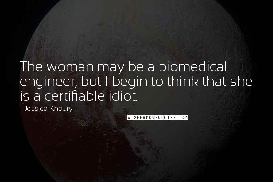 Jessica Khoury quotes: The woman may be a biomedical engineer, but I begin to think that she is a certifiable idiot.