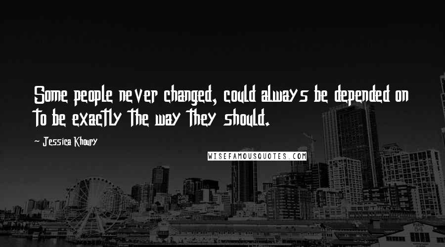 Jessica Khoury quotes: Some people never changed, could always be depended on to be exactly the way they should. Jessica Khoury quotes: Some people never changed, could always be depended on to be exactly the way they should.