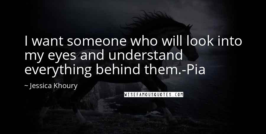 Jessica Khoury quotes: I want someone who will look into my eyes and understand everything behind them.-Pia