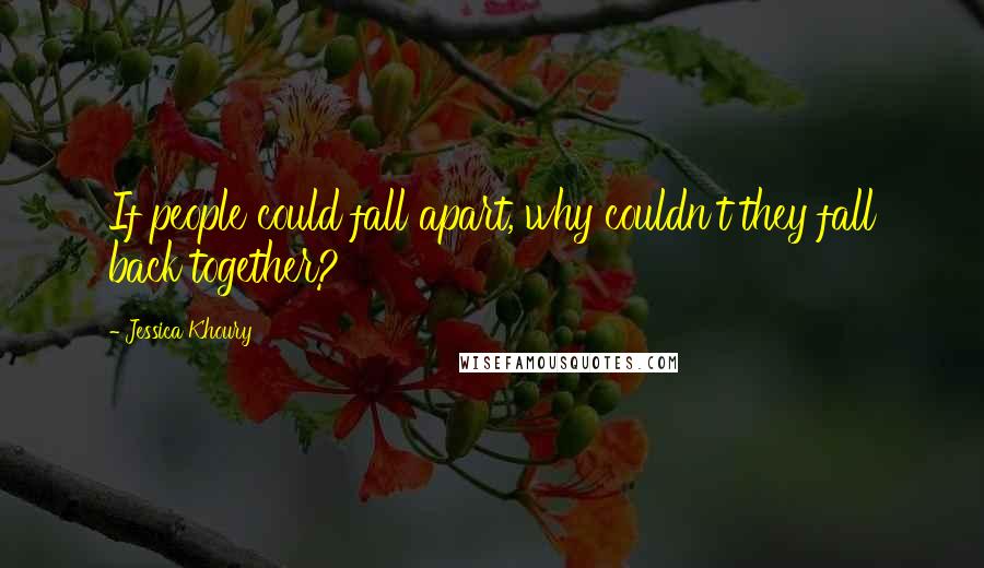 Jessica Khoury quotes: If people could fall apart, why couldn't they fall back together? Jessica Khoury quotes: If people could fall apart, why couldn't they fall back together?