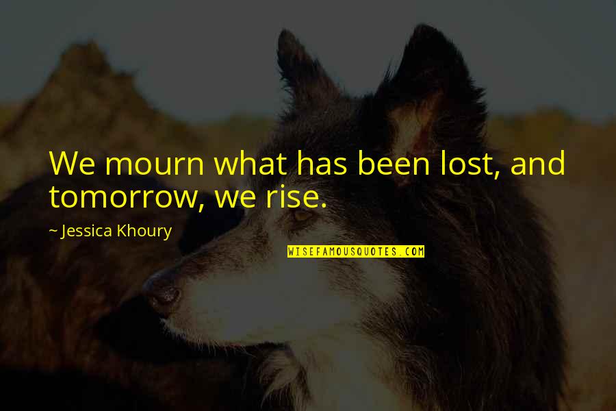 Jessica Khoury Quotes By Jessica Khoury: We mourn what has been lost, and tomorrow,