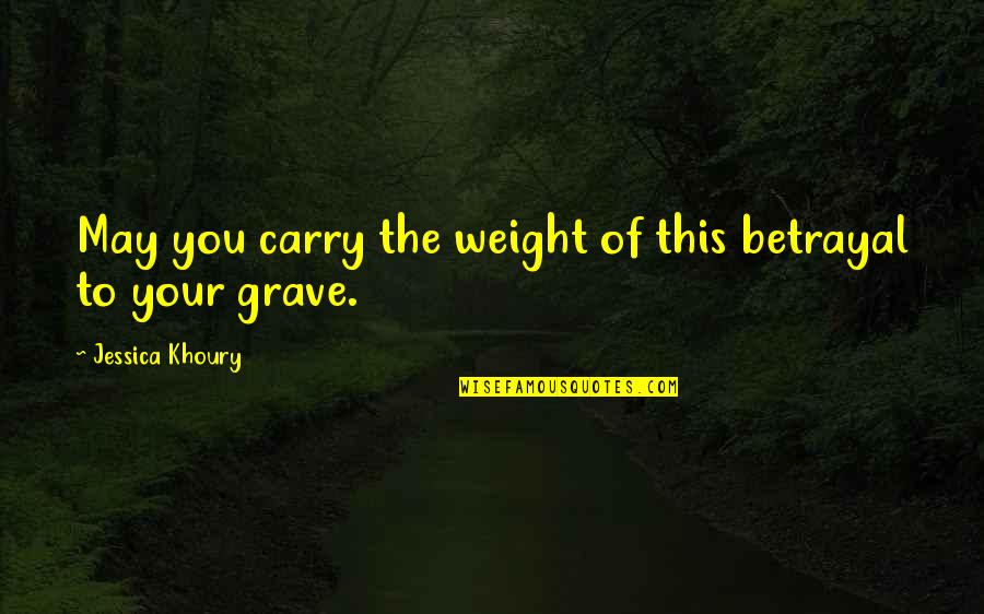 Jessica Khoury Quotes By Jessica Khoury: May you carry the weight of this betrayal