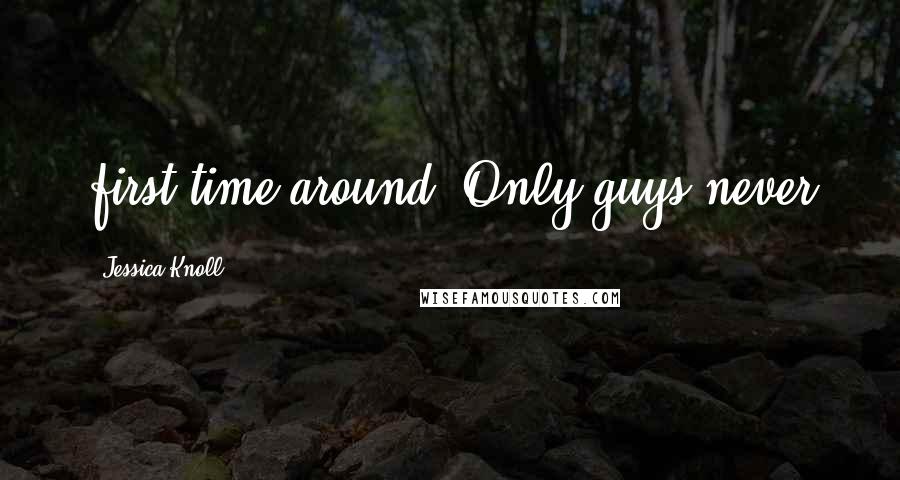 Jessica Knoll quotes: first time around. Only guys never