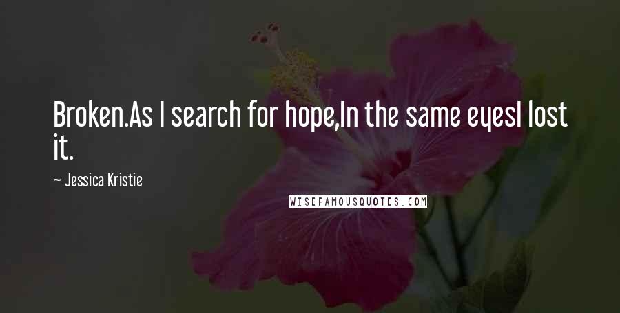 Jessica Kristie quotes: Broken.As I search for hope,In the same eyesI lost it.