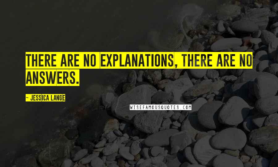 Jessica Lange quotes: There are no explanations, there are no answers.