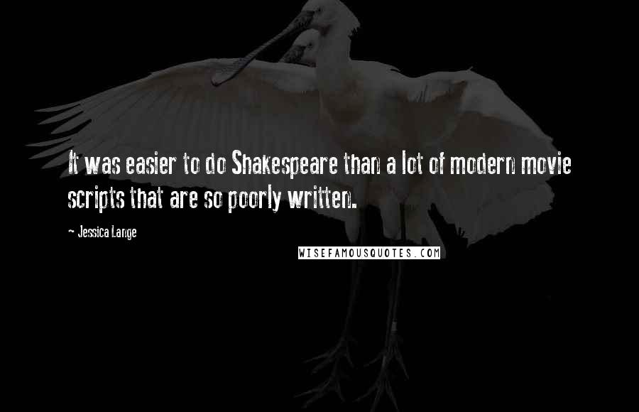 Jessica Lange quotes: It was easier to do Shakespeare than a lot of modern movie scripts that are so poorly written.