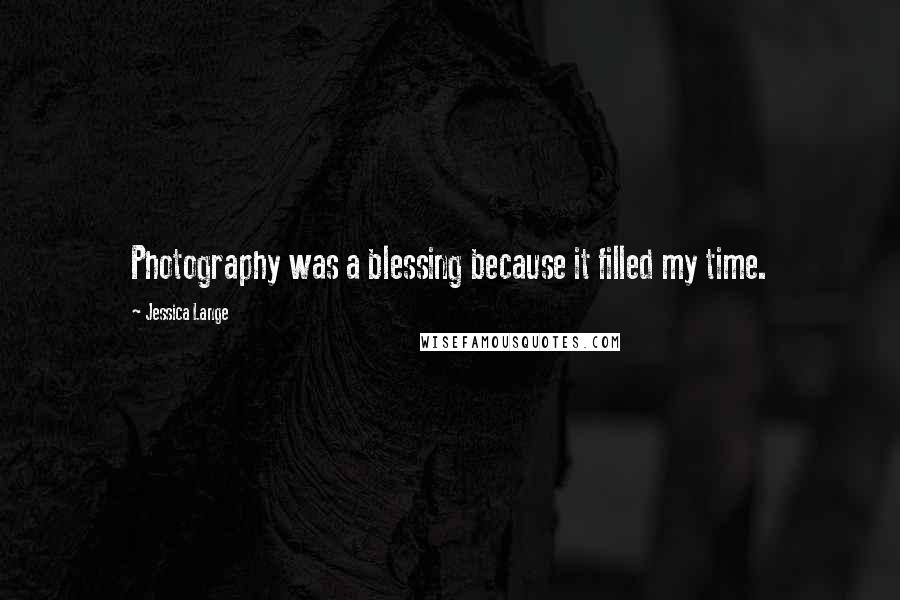 Jessica Lange quotes: Photography was a blessing because it filled my time.