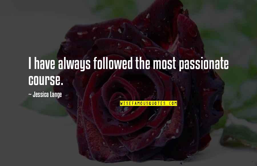 Jessica Lange Quotes By Jessica Lange: I have always followed the most passionate course.