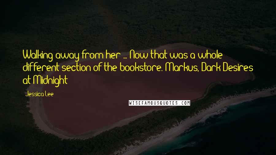 Jessica Lee quotes: Walking away from her ... Now that was a whole different section of the bookstore.-Markus, Dark Desires at Midnight